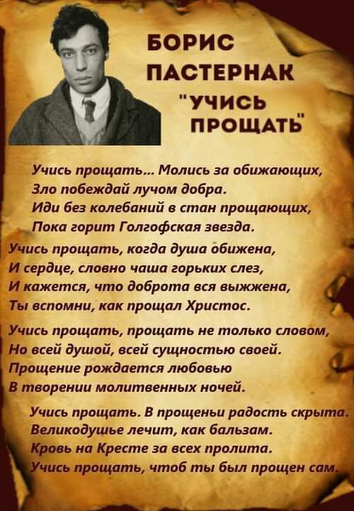 БОРИС ПАСТЕРНАК учись __ ПРОЩАТЬ Учись пращать Молись за абижающих Зло побеждай лучам добра Иди Без колебаний в стан пращиющик Пока горит Г олгофская гнезда Учись прощать кагда душа обижена И сердце славна чаша горьких слез И кажется что добра ш вся выжженн Ты вспомни как прощал Христос Учись прощатц прощать ие тплько словом На всей душой всей сущностью своей Прощение рпждается любовью В творении 