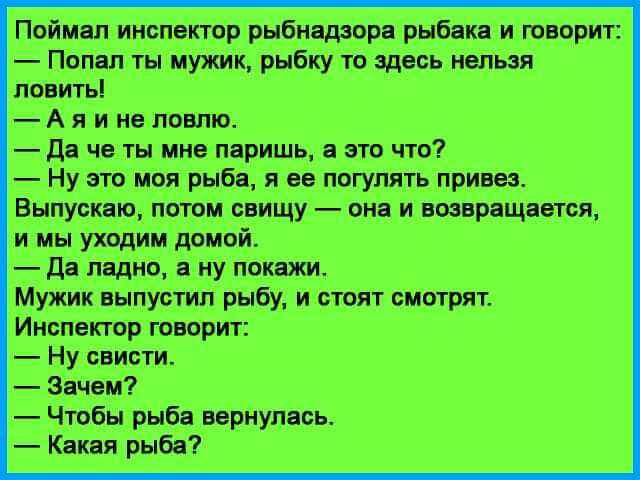 Пойман инспектор рыбнвдіоря рыбака и творит Поп п ты мужик рыбку то щось нельзя ловить А я и не ловлю д че ты мне паришь это что Ну это моя рыба и ее погулять приш Выпуска ттам пищу он и вопрвщввтся и мы уходим домой да ладно ну поищи Мужик выпустил рыбу и стоп смотрят Инспектор творит Ну свисти Зачем Чтобы рнбв вернулась Какая рыба