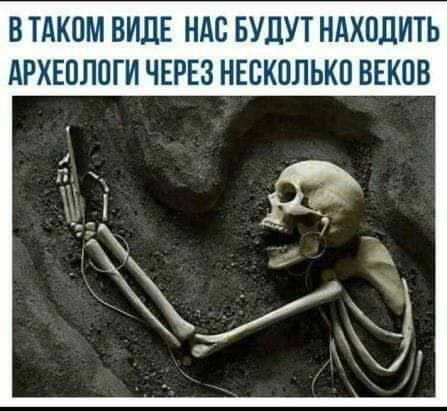 ВТАКПМ ВИДЕ НАС БУДУТ НАХОДИТЬ АРХЕПЛПГИ ЧЕРЕЗ НЕСКОЛЬКО ВЕКПВ