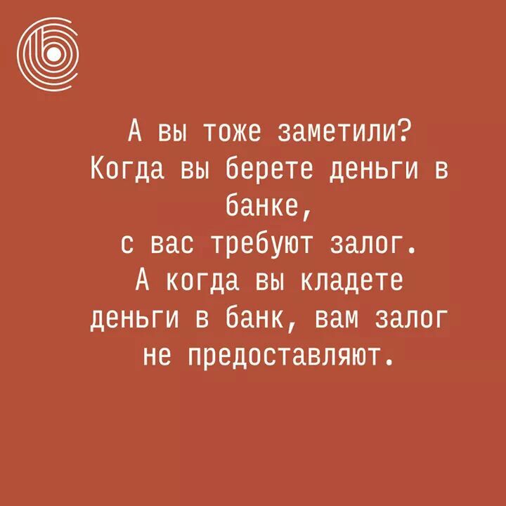 А вы тоже заметили Когда вы Берете деньги в банке с вас требуют залог А когда вы кладете деньги в банк вам залог не предоставляют
