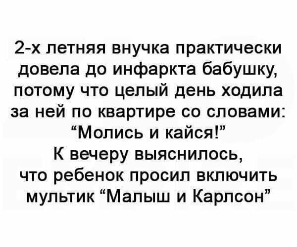 2х летняя внучка практически довела до инфаркта бабушку потому что целый день ходила за ней по квартире со словами Мопись и кайся К вечеру выяснилось что ребенок просил включить мультик Малыш и Карлсон