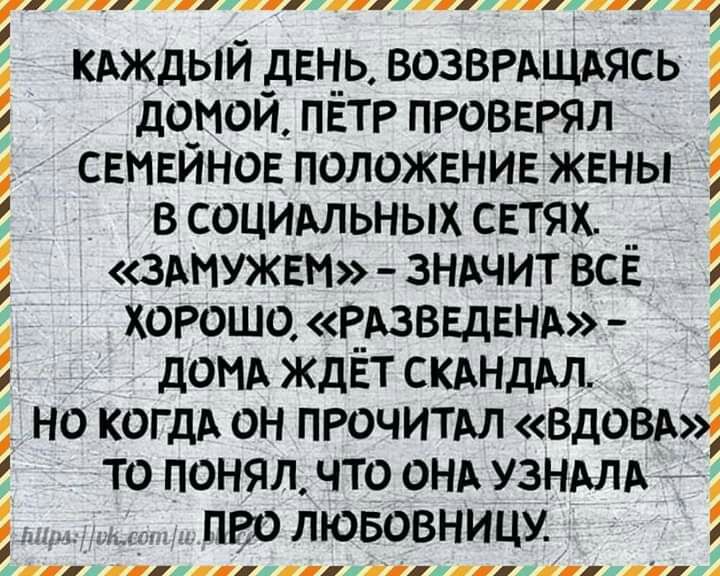 1 КАЖДЫЙ дЕн_ь ВОЗВРАЩАясь дОМОЙ ПЁТР ПРОВЕРял СЕМЕЙНОЕ ПОЛОЖЕНИЕ ЖЕНЫ в социмьных СЕтях __ ЗАМУЖЕМ 3НАчит ВСЕ ХОРОШО РАЗВЕдЕНА ДОМА ЖДЕТ СКАНдАл НО когдА ОН ПРОЧИТАл вдОВА то понял что ОНА УЗНАЛА пРО лювовницу 1111 А ъ
