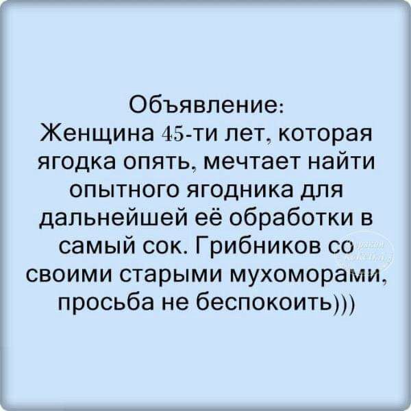 Объявление Женщина 45 ти лет которая ягодка опять мечтает найти опытного ягодника для дальнейшей её обработки в самый сок Грибников со своими старыми мухоморами просьба не беспокоить
