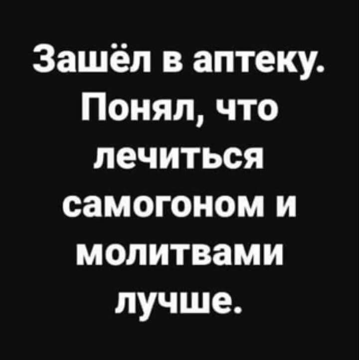 Зашёл в аптеку Понял что лечиться самогоном и молитвами лучше