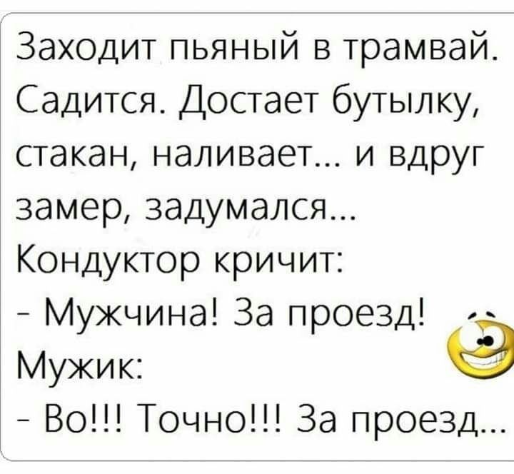 Заходит пьяный в трамвай Садится Достает бутылку стакан наливает и вдруг замер задумался Кондуктор кричит Мужчина За проезд Мужик Во Точно За проезд