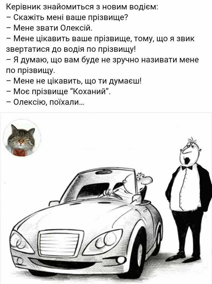 Керівник знайомиться з новим водіем Скажіть мені ваше прізвище Мене звати Олексій Мене цікавить ваше прізвище тому що я звик звертатися до водія по прізвищу Я думаю що вам буде не зручно називати мене по прізвищу Мене не цікавить що ти думаеш Мое прізвище Коханий Опексію поіхапи