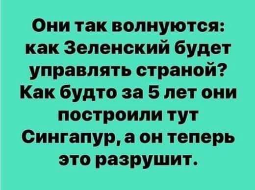 Они так волнуются как Зеленский будет управлять страной Как будто за 5 лет они построили тут Сингапур а он теперь это разрушит