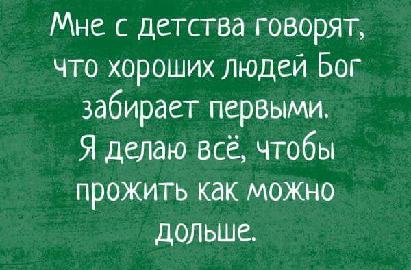 Мне с детства говорят что хороших людей Бог забирает первыми Я делаю всё чтобы прожить как можно дольше