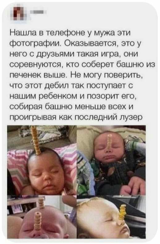 п _ Нашла в телефоне у мужа эти фотографии Оказывается это у него с друзьями такая игра они соревнуются кто соберет башню из печенек выше Не могу поверить что этот дебил так поступает с нашим ребенком и позорит его собирая башню меньше всех и проигрывая как последний лузер и