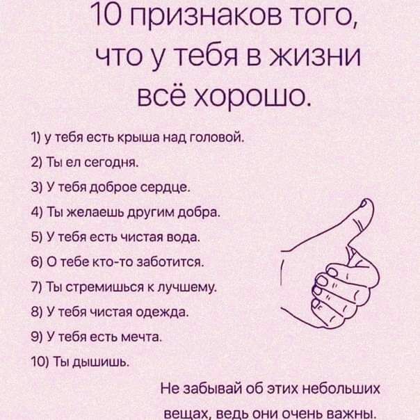 10 признаков того что у тебя в жизни всё хорошо 1 у тебя есть крыша над головой 2 Ты еп сегодня в У тебя доброе сердце 4 Ты желаешь другим добра 5 У тебя есть чистая вода 6 О тебе ктото заботится 7 Ты стремишься лучшему 8 У тебя чистая одежда 9 У тебя есть мечта 10 Ты дышишь Не забывай об этих небольших вещах ведь они очень важны