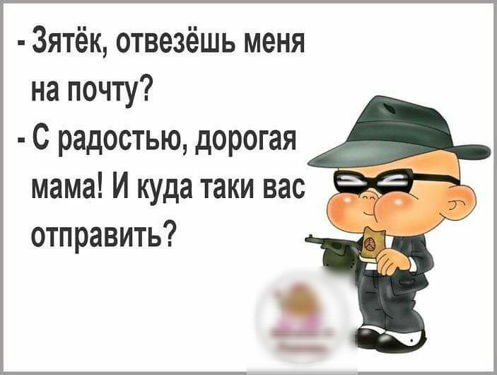 Зятёк отвезёшь меня на почту С радостью дорогая мама И куда таки вас ЗА отправить