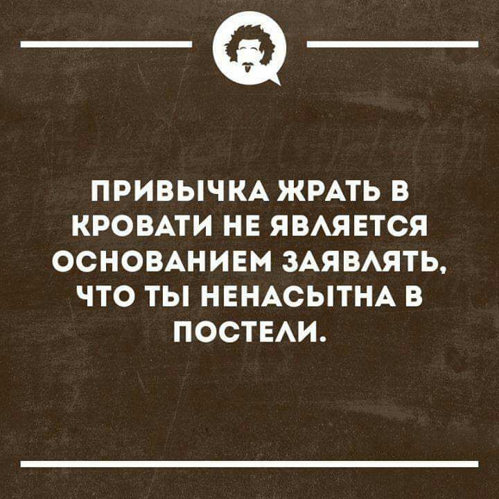 _Ф ПРИВЫЧКА ЖРАТЬ В КРОВАТИ НЕ ЯВАЯЕТСЯ ОСНОВАНИЕМ ЗАЯВАЯТЬ ЧТО ТЫ НЕНАСЫТНА В ПОСТЕАИ