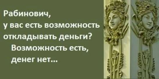 Рабинович у вас есть возможность откладывать деньги Возможность есть денег нет