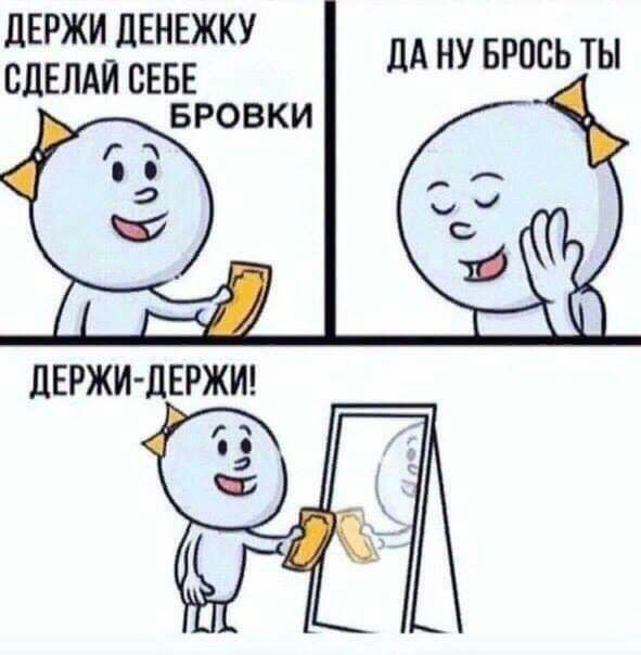 дЕРЖИ дЕНЕЖКУ СДЕЛАЙ СЕБЕ БРОВКИ ЛА НУ БРОСЬ ТЫ