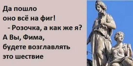да пошло оно всё на фиг Розочка а как же я А Вы Фима будете возглавит это шесгвие