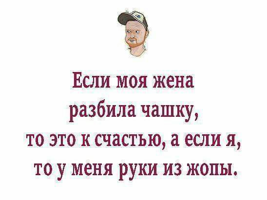 Если моя жена разбила чашку то это к счастью если я то у меня руки из жопы