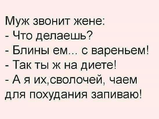 Муж звонит жене Что делаешь Блины ем с вареньем Так ты ж на диете А я ихсвопочей чаем для похудания запиваю