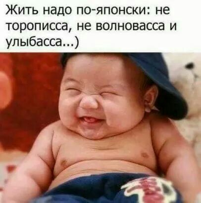 Жить надо по японски не торописса не волновасса и улыбасса