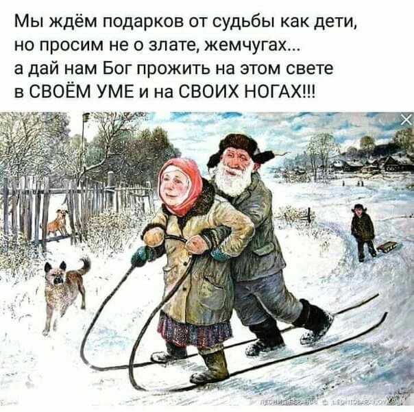 Мы ждём подарков от судьбы как дети но просим не о злате жемчугах а дай нам Бог прожить на этом свете в СВОЁМ УМЕ и на СВОИХ НОГАХ Г дху _ _