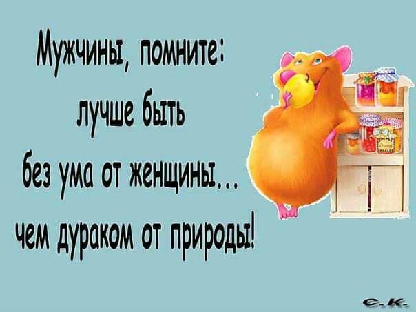 Мужчины помните лучше быть без ума от женщины чеи дураком от природы 69 К