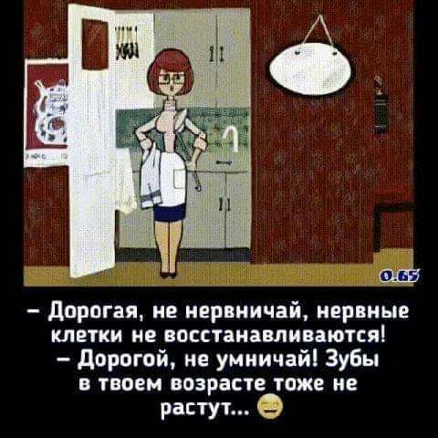 дорогая не нервничай нервные клетки не восстанавливаютсяі дорогой не умиичайі Зубы в твоем возрасте тоже не растут