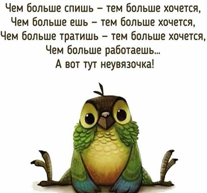 Чем больше спишь тем больше хочется Чем больше ешь тем больше хочется Чем больше тратишь тем больше хочется Чем больше работаешь А вот тут неувязочка