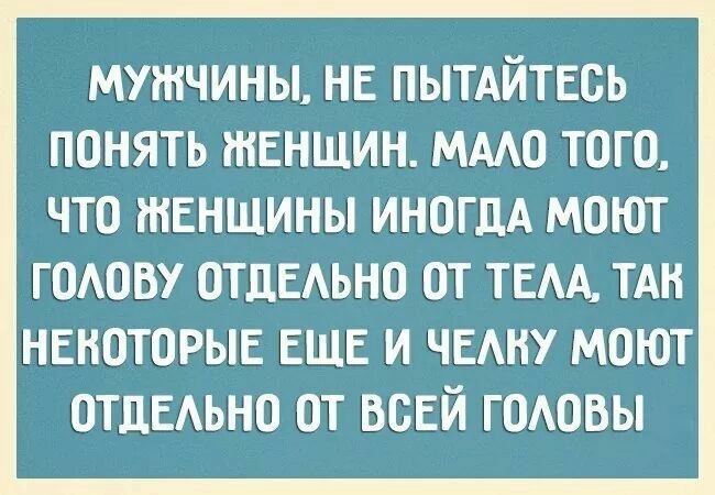 МУЖЧИНЫ НЕ ПЫТАЙТЕВЬ ПОНЯТЬ ЖЕНЩИН МААО ТОГО ЧТО ЖЕНЩИНЫ ИНОГДА МОЮТ годову ОТДЕАЬНО от тем ТАН некоторые ЕЩЕ и ЧЕАНУ моют ОТДЕАЬНО от всей годовы