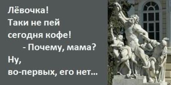 Лёвочка Таки не пей сегодня кофе Почему мама Ну вопервых ЕГО нет