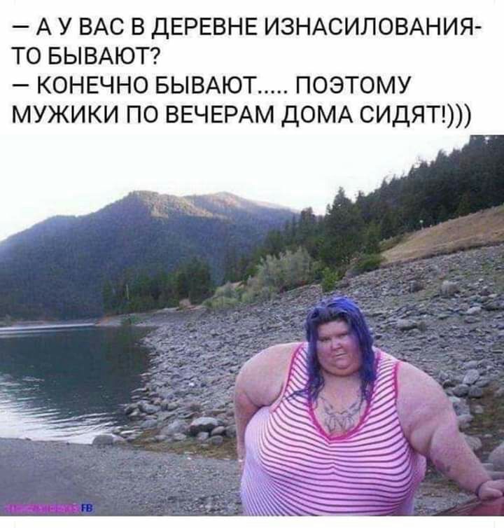 А У ВАС В ДЕРЕВНЕ ИЗНАСИЛОВАНИЯ ТО БЫВАЮТ КОНЕЧНО БЫВАЮТ ПОЭТОМУ МУЖИКИ ПО ВЕЧЕРАМ ДОМА СИДЯТ у