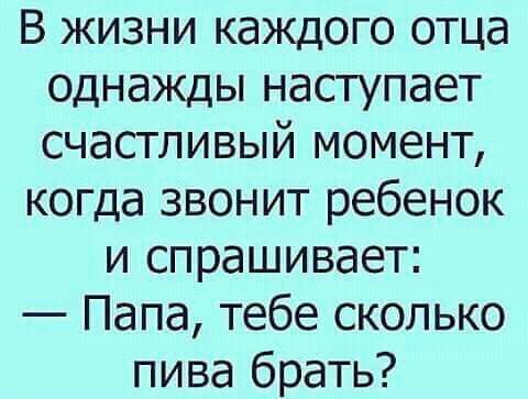 В жизни каждого отца однажды наступает счастливый момент когда звонит ребенок и спрашивает Папа тебе сколько пива брать
