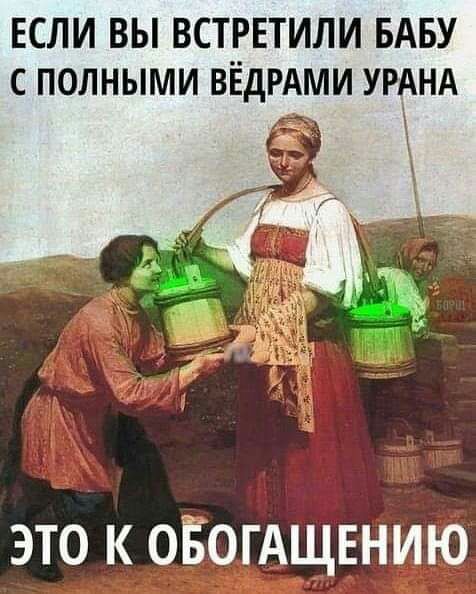 ЕСЛИ ВЫ ВСТРЕТИЛИ БАБУ С ПОЛНЫМИ ВЁДРАМИ УРАНА это к оЁогАщвнию