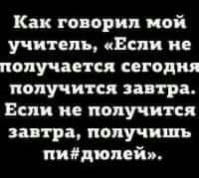 Как говорил пой учитель Если не получается сегодня получится завтра Если не получится завтра получишь пиЯдюпейи