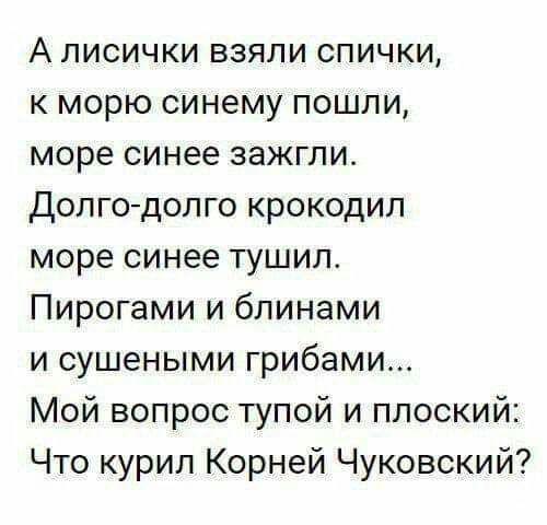 А лисички взяли спички к морю синему пошли море синее зажгли Долгодолго крокодил море синее тушип Пирогами и блинами и сушеными грибами Мой вопрос тупой и плоский Что курил Корней Чуковский