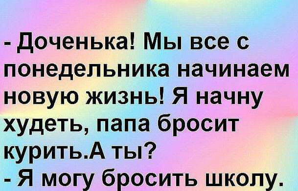 доченька Мы все с понедельника начинаем новую жизнь Я начну худеть папа бросит куритьА ты Я могу бросить школу