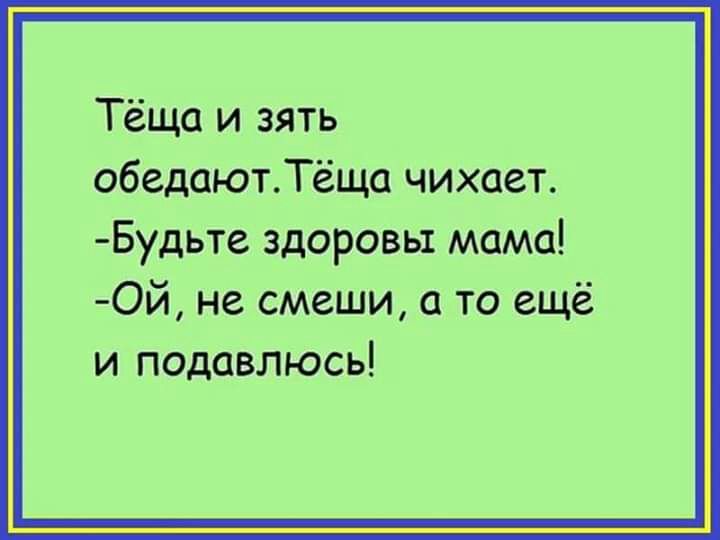 Тёща и зять обедаютТёща чихает Будьте здоровы мама Ой не смеши то ещё и подавлюсь