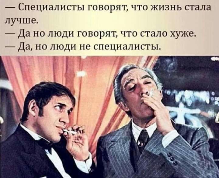 Специалисты говорят что жизнь стала лучше Да но люди говорят что стало хуже Да но люди не специалисты