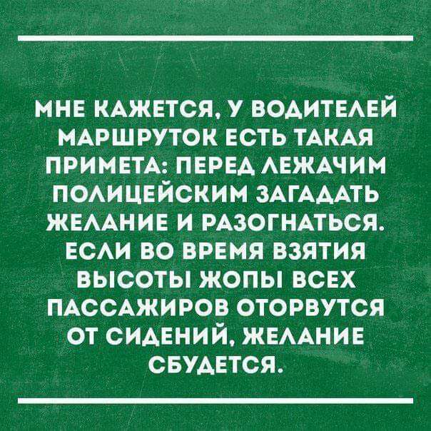 мне КАЖЕТСЯ у ВОАИТЕАЕЙ МАРШРУТОК есть ТАКАЯ приматы ПЕРЕА АЕЖАчим п0Аицвйским ЗАГАААТЬ ЖЕААНИЕ и РАЗОГНАТЬСЯ ЕСАИ во врвмя взятия высоты жопы всвх ПАССАЖИРОВ оторвутся от сидений ЖЕААНИЕ свудвтся