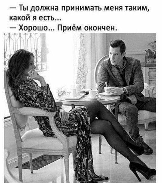 Ты должна принимать меня таким какой я есть Хорошо Приём окончен д