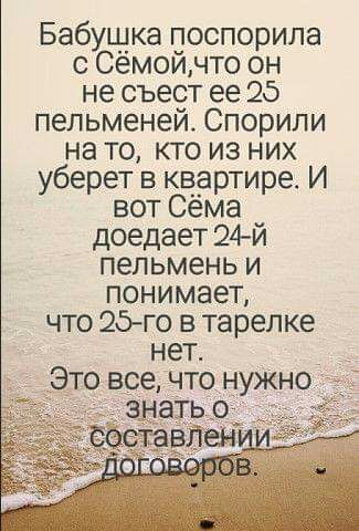 Бабушка поспорила с Сёмойчто он не съест ее 25 пельменей Спорили на то кто из них уберет в квартире И вот Сема доедает 24й пепьмень и понимает что 25 го в тарелке нет Это все что нужно