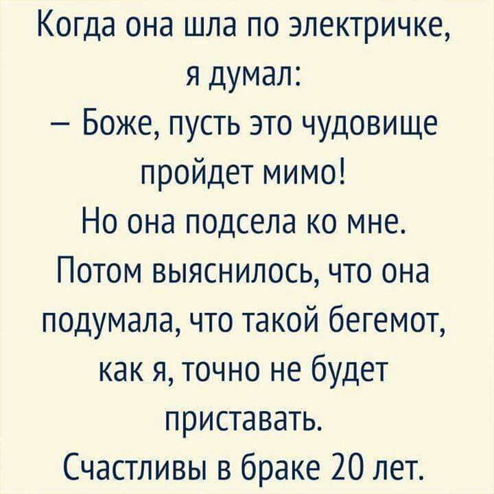 Когда она шла по электричке я думал Боже пусть это чудовище пройдет мимо Но она подсела ко мне Потом выяснилось что она подумала что такой бегемот как я точно не будет приставать Счастливы в браке 20 лет