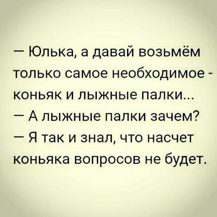 Юлька а давай возьмём только самое необходимое коньяк и лыжные палки А лыжные палки зачем Я так и знал что насчет коньяка вопросов не будет