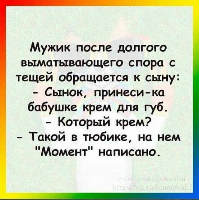 Мужик после долгого выматывающего спора с тещей обращается к сыну Сынок принеси ка бабушке крем для губ Который крем Такой в тюбике на нем Момент написано