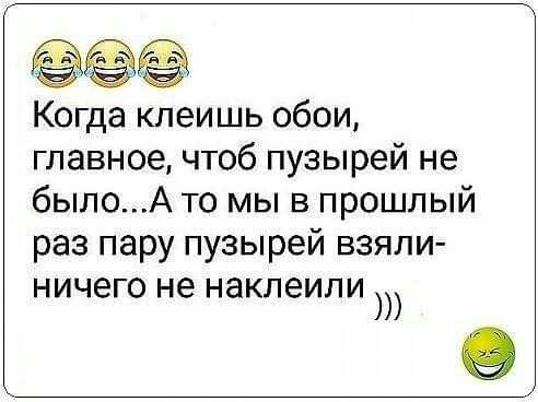 Когда клеишь обои главное чтоб пузырей не былоА то мы в прошлый раз пару пузырей взяли НИЧЭГО не НЗКЛЭИЛИ