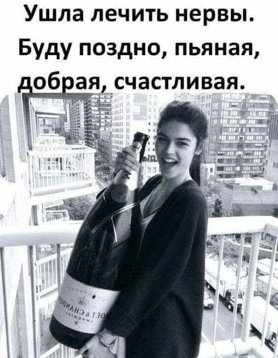 Ушла лечить нервы Буду поздно пьяная об ая счастливая