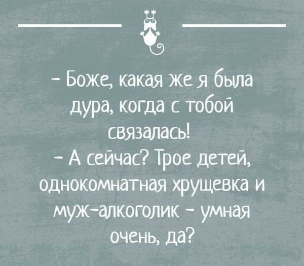 Боже какая же я была дура когда с тобой связалась А сейчас Трое детей однокомнатная хрущевка и мужалкоголик умная очень да