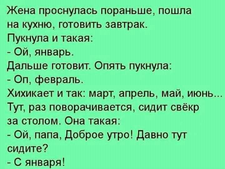 Жена проснулась пораньше пошла на кухню готовить завтрак Пукнупа и такая Ой январь Дальше готовит Опять пукнупа Оп февраль Хихикает и так март апрель май июнь Тут раз поворачивается сидит свёкр за столом Она такая Ой папа Доброе утро давно тут сидите С января