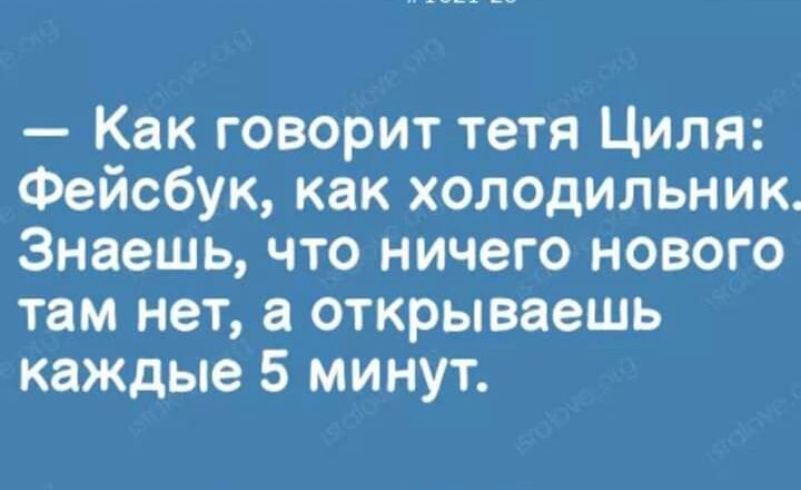 Как говорит тетя Циля Фейсбук как холодильник Знаешь что ничего нового там нет а открываешь каждые 5 минут