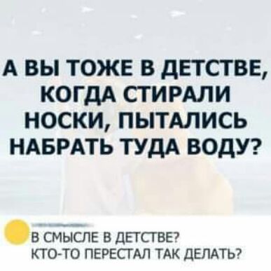 А ВЫ ТОЖЕ В дЕТСТВЕ КОГДА СТ ИРАЛИ НОСКИ ПЫТАЛИСЬ НАБРАТЬ ТУДА ВОдУ в сміясле в днспав ктото перк мп тдк двпдты