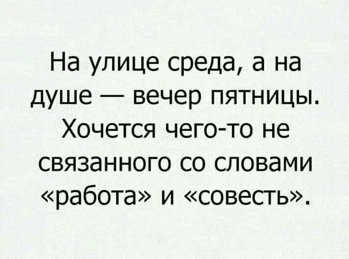 На улице среда а на душе вечер пятницы Хочется чего то не связанного со словами работа и совесть