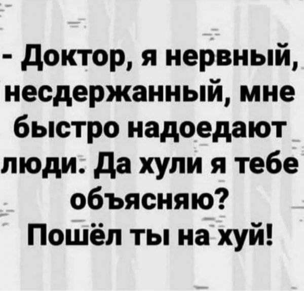 доктор я нервный несдержанный мне быстро надоедают люди да хули я тебе объясняю Пошёл ты на хуй